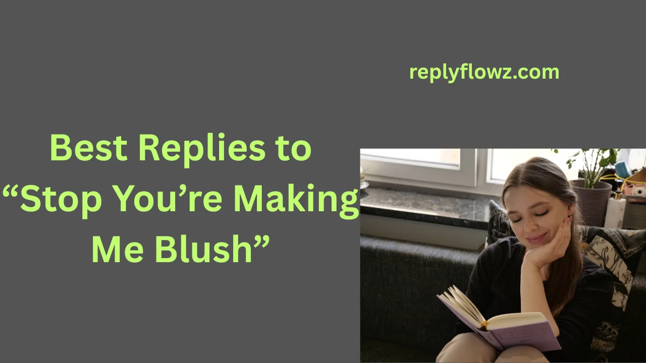 Best Replies to “Stop You’re Making Me Blush”