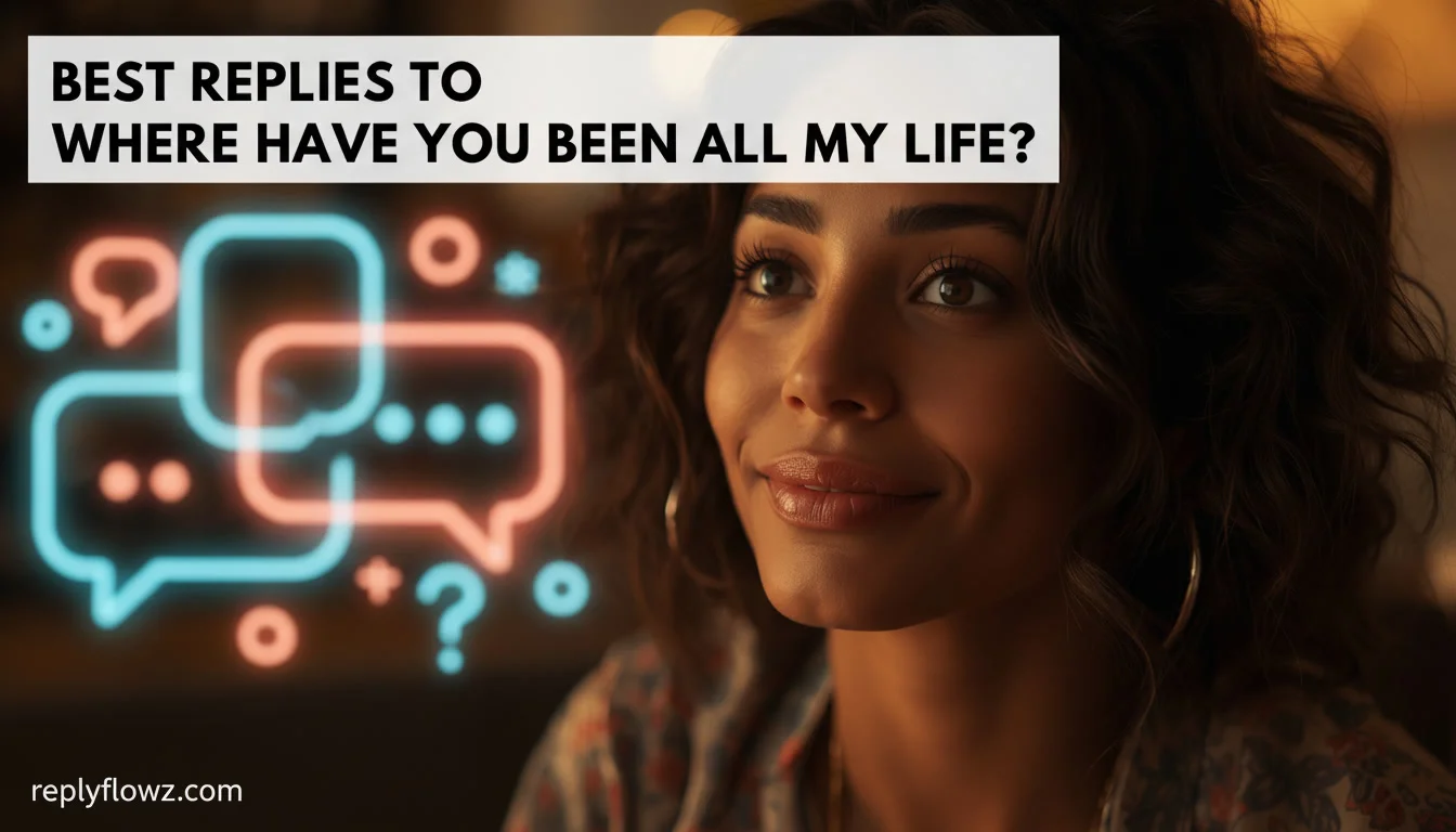 Best Replies to “Where Have You Been All My Life?”