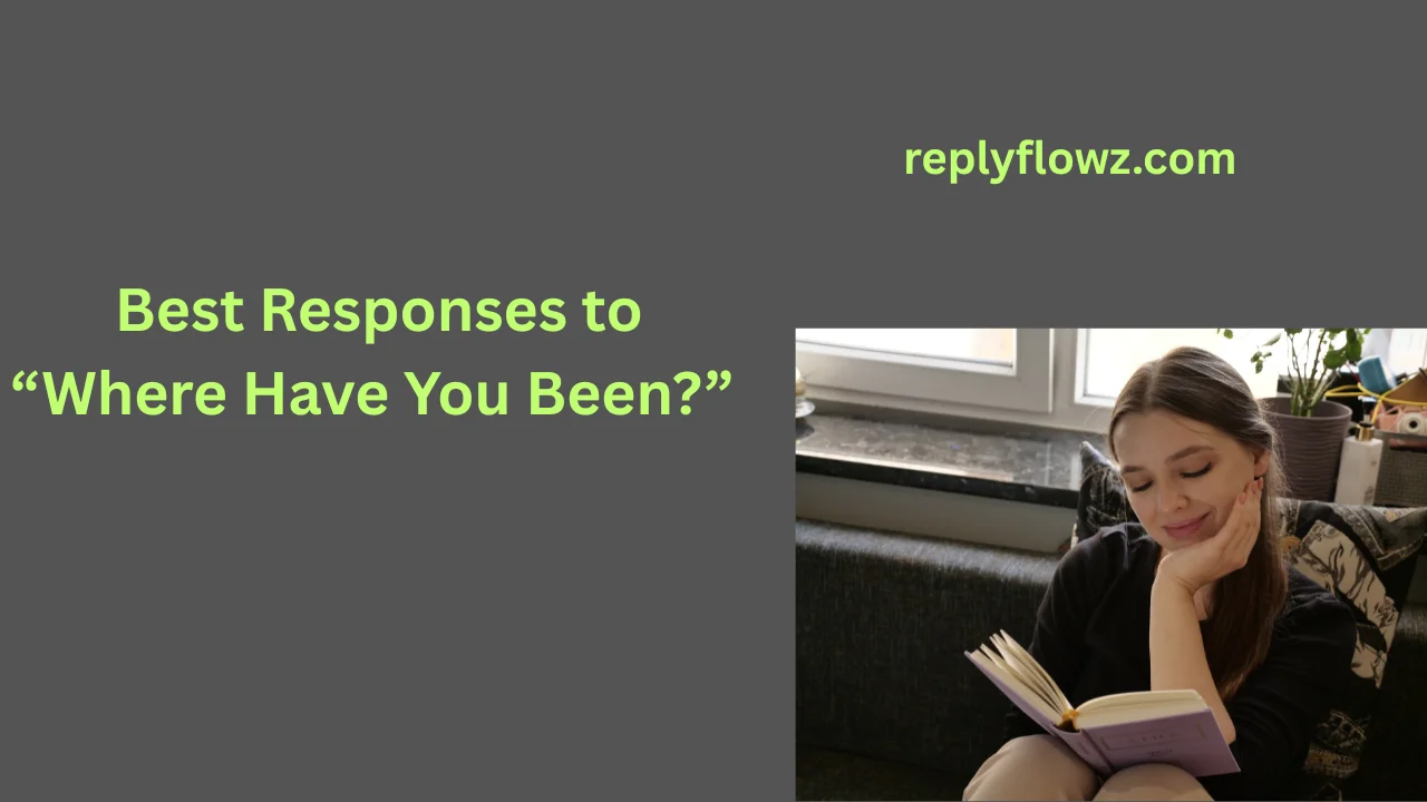 Best Responses to “Where Have You Been?”