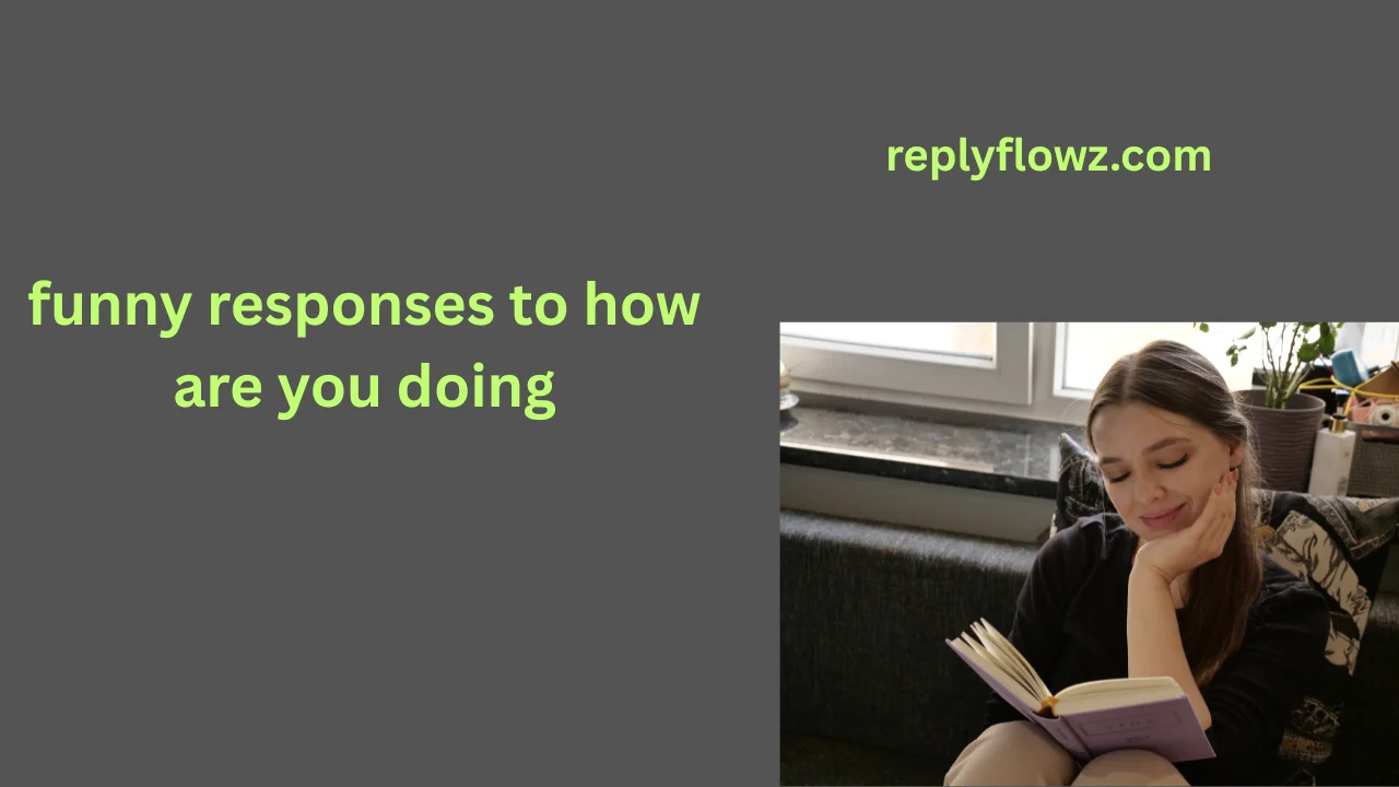 funny responses to how are you doing