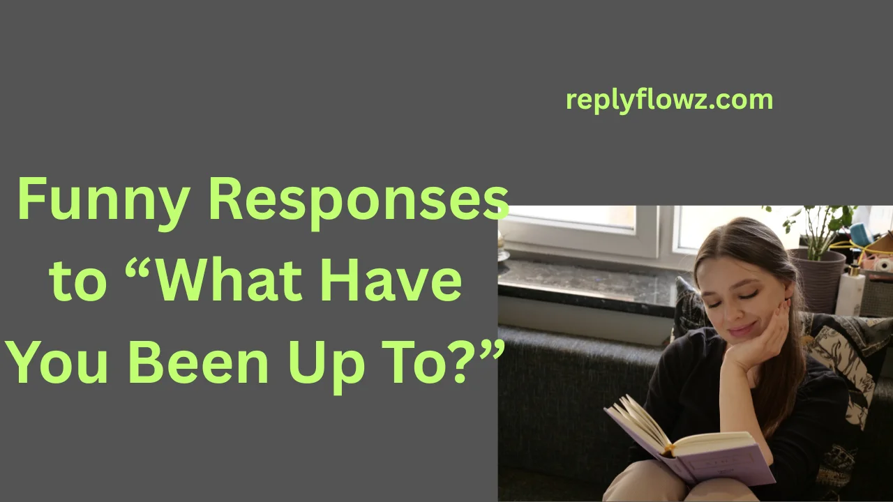 Funny Responses to “What Have You Been Up To?”