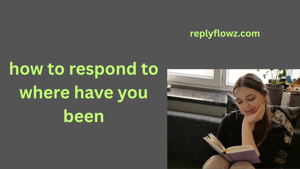 how to respond to where have you been