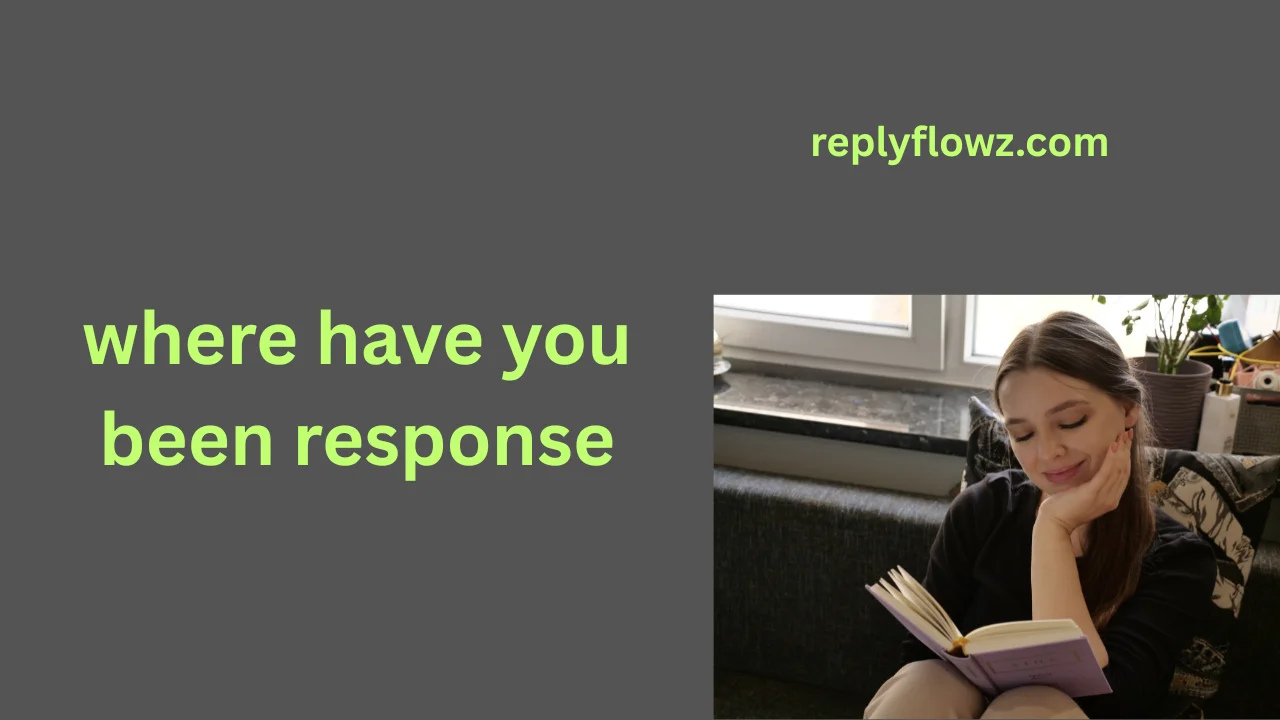 where have you been response